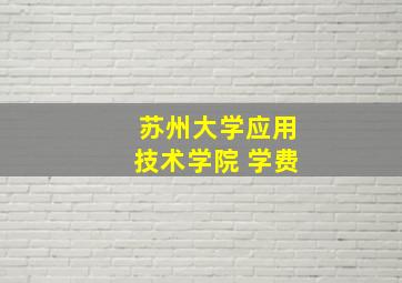 苏州大学应用技术学院 学费